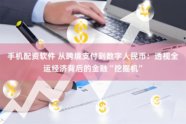 手机配资软件 从跨境支付到数字人民币：透视全运经济背后的金融“挖掘机”
