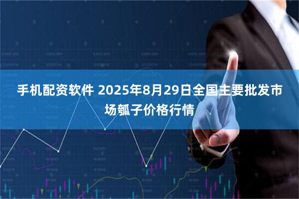 手机配资软件 2025年8月29日全国主要批发市场瓠子价格行情