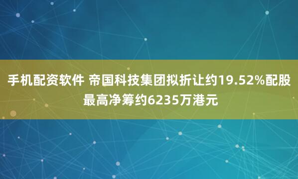 手机配资软件 帝国科技集团拟折让约19.52%配股 最高净筹约6235万港元
