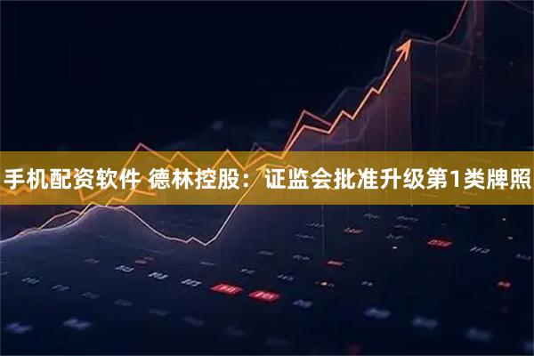 手机配资软件 德林控股：证监会批准升级第1类牌照