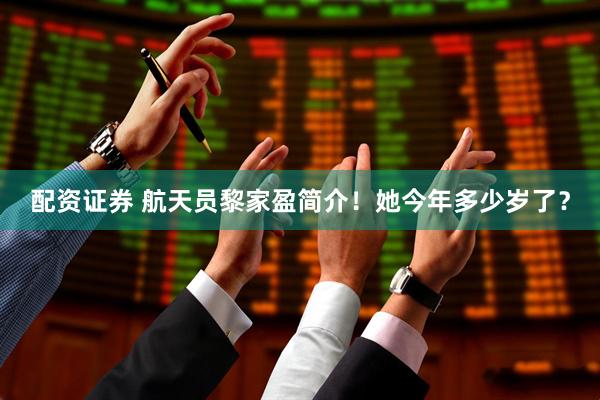 配资证券 航天员黎家盈简介!她今年多少岁了?