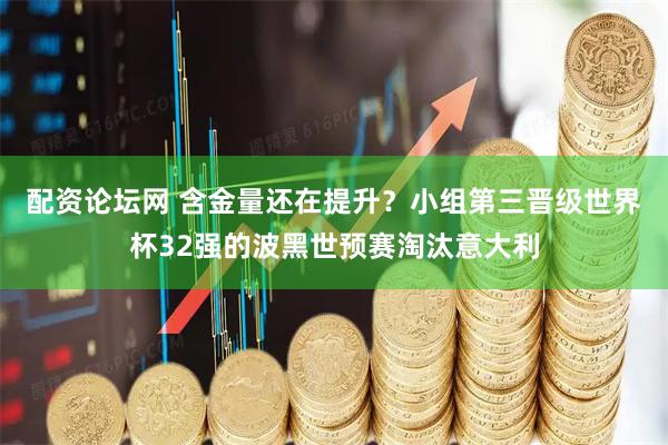 配资论坛网 含金量还在提升？小组第三晋级世界杯32强的波黑世预赛淘汰意大利